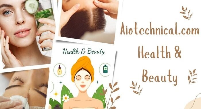 Aiotechnical.com Health & Beauty: A Deep Exploration of Informational Wellness Content